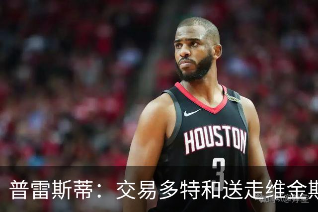普雷斯蒂：交易多特和送走维金斯和乔一样 都是出于财务考量