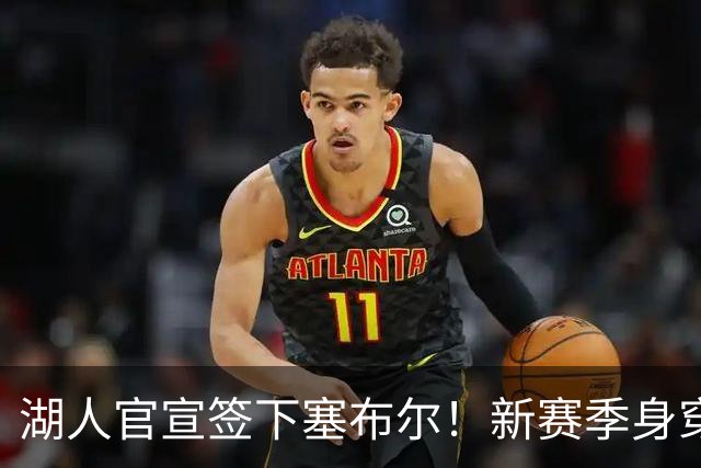 湖人官宣签下塞布尔！新赛季身穿26号，东契奇领衔全新大名单