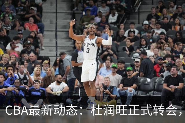 CBA最新动态：杜润旺正式转会，徐杰迎来利好，杜锋姐姐喜笑颜开